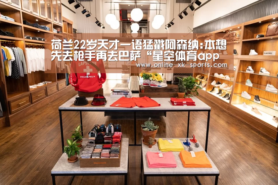 荷兰22岁天才一语猛戳阿森纳:本想先去枪手再去巴萨“星空体育app公司”(图4) 星空体育app部门