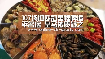 107场迎欧冠里程碑追平名宿 皇马被质疑之人或成球队救世主!【星空体育app】(图4) 星空体育app团队