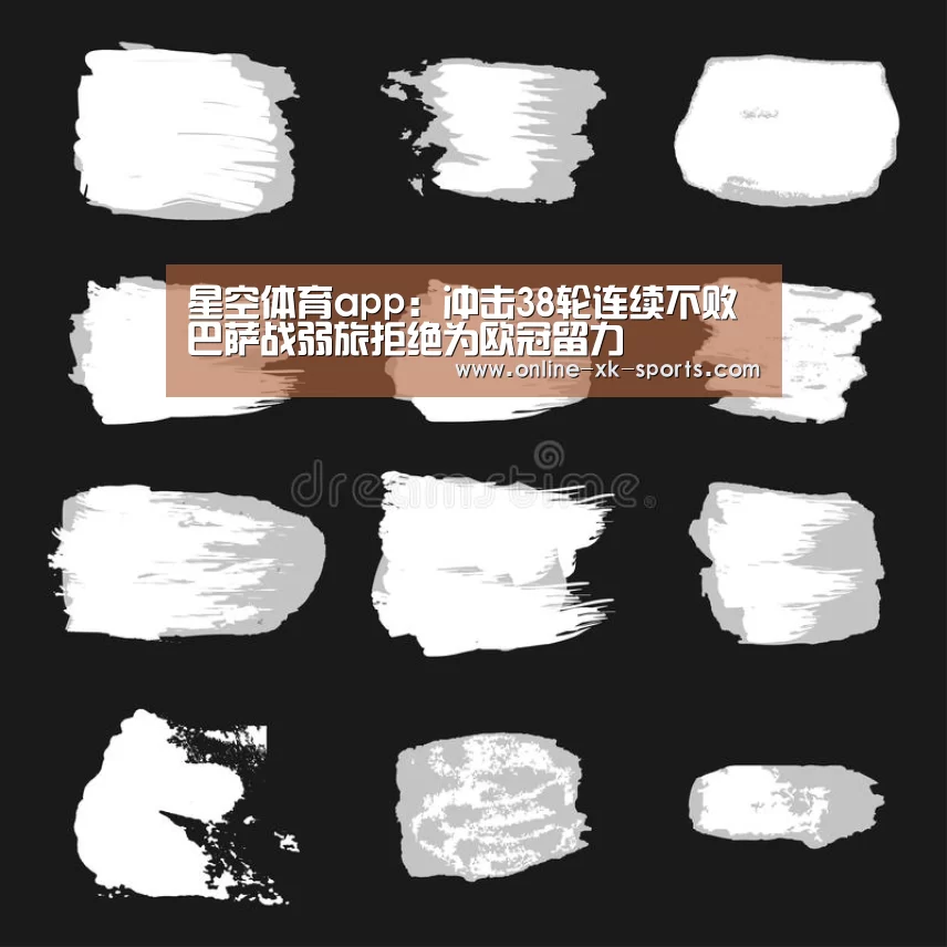 星空体育app:冲击38轮连续不败 巴萨战弱旅拒绝为欧冠留力(图2) 星空体育app