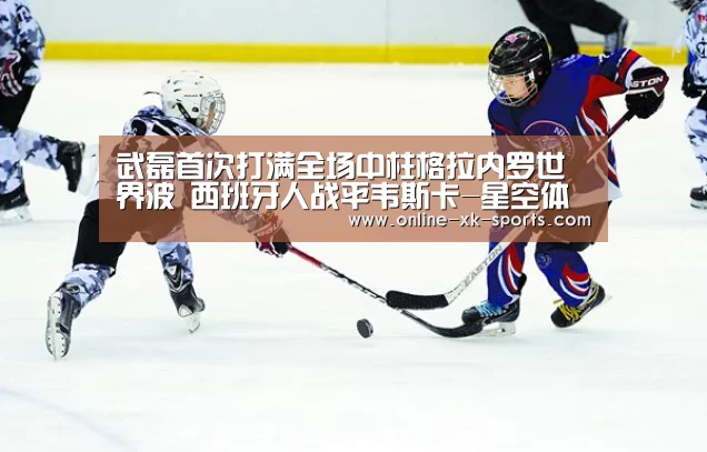 武磊首次打满全场中柱格拉内罗世界波 西班牙人战平韦斯卡-星空体育app公司(图1) 星空体育app公司